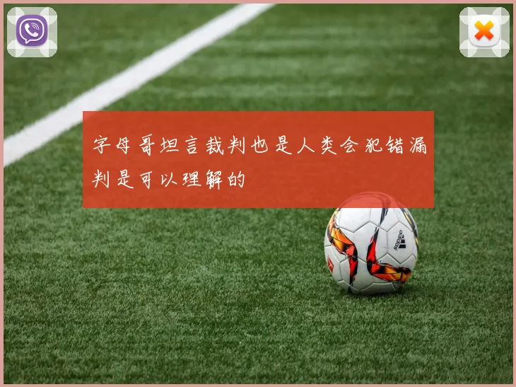 字母哥坦言裁判也是人类会犯错漏判是可以理解的