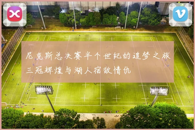 尼克斯总决赛半个世纪的追梦之旅三冠辉煌与湖人宿敌情仇