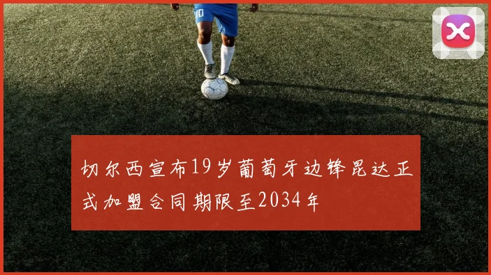 切尔西宣布19岁葡萄牙边锋昆达正式加盟合同期限至2034年
