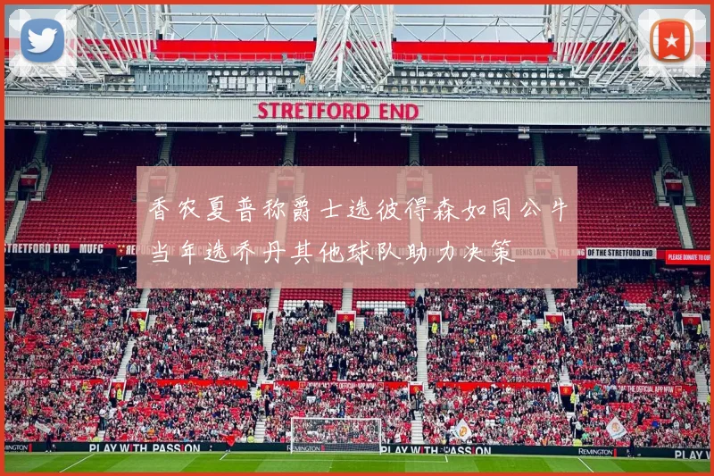 香农夏普称爵士选彼得森如同公牛当年选乔丹其他球队助力决策