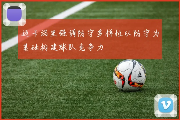 迈卡诺里强调防守多样性以防守为基础构建球队竞争力