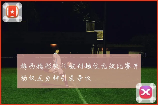 梅西精彩破门被判越位无效比赛开场仅五分钟引发争议